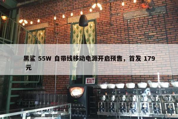 黑鲨 55W 自带线移动电源开启预售，首发 179 元