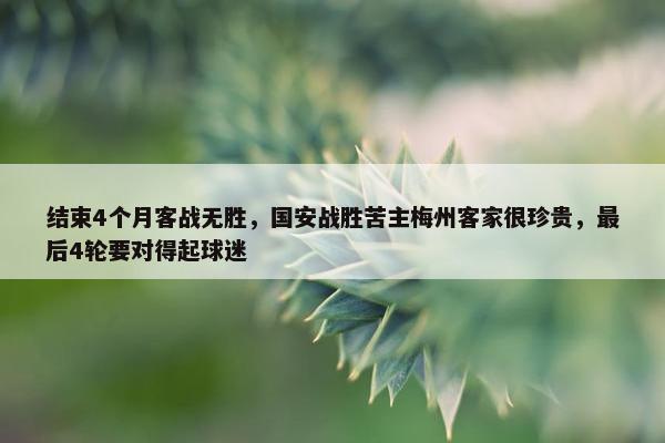 结束4个月客战无胜，国安战胜苦主梅州客家很珍贵，最后4轮要对得起球迷