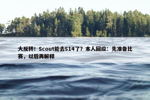 大反转！Scout能去S14了？本人回应：先准备比赛，以后再解释