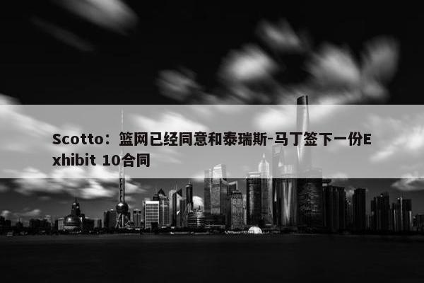 Scotto：篮网已经同意和泰瑞斯-马丁签下一份Exhibit 10合同