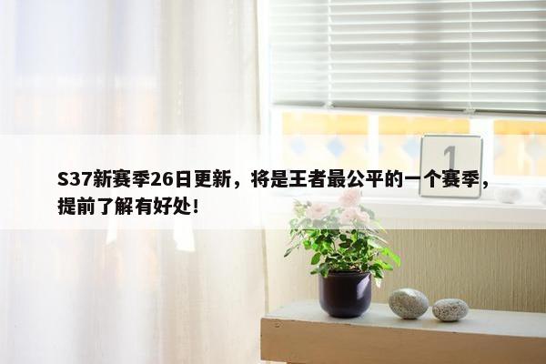 S37新赛季26日更新，将是王者最公平的一个赛季，提前了解有好处！