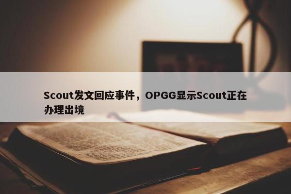 Scout发文回应事件，OPGG显示Scout正在办理出境