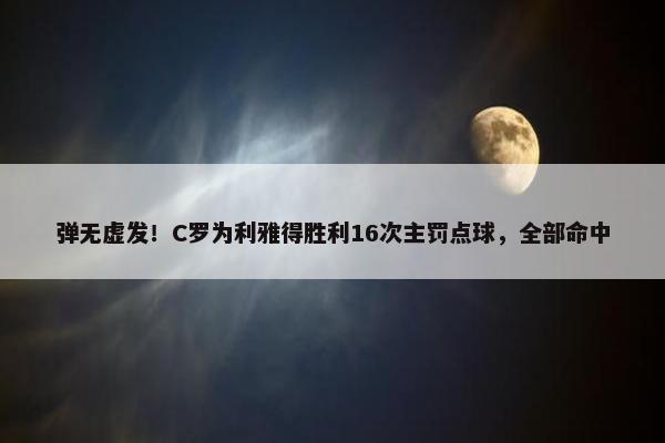 弹无虚发！C罗为利雅得胜利16次主罚点球，全部命中