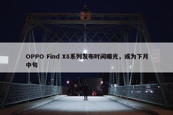 OPPO Find X8系列发布时间曝光，或为下月中旬