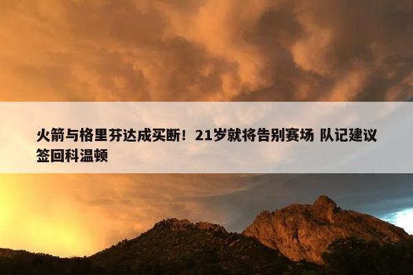 火箭与格里芬达成买断！21岁就将告别赛场 队记建议签回科温顿