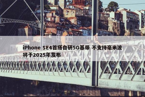 iPhone SE4首搭自研5G基带 不支持毫米波将于2025年发布