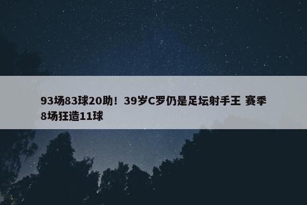 93场83球20助！39岁C罗仍是足坛射手王 赛季8场狂造11球