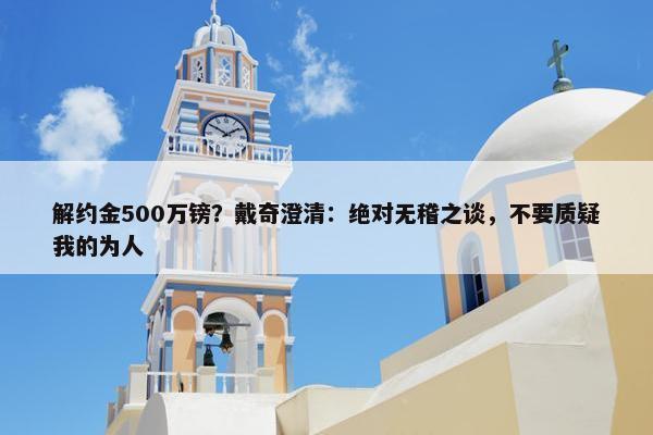 解约金500万镑？戴奇澄清：绝对无稽之谈，不要质疑我的为人