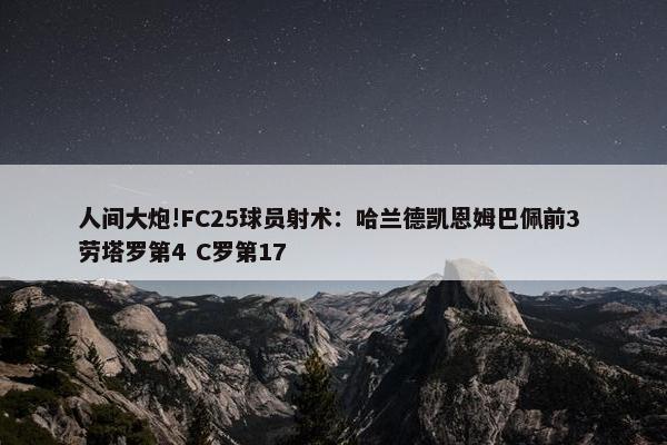 人间大炮!FC25球员射术：哈兰德凯恩姆巴佩前3 劳塔罗第4 C罗第17