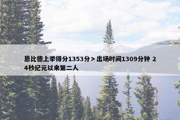 恩比德上季得分1353分＞出场时间1309分钟 24秒纪元以来第二人