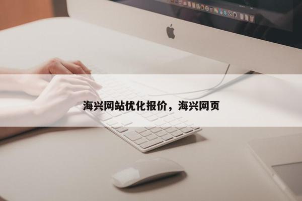 海兴网站优化报价，海兴网页