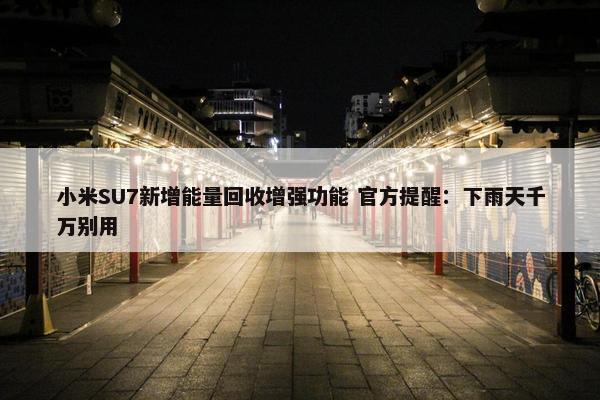 小米SU7新增能量回收增强功能 官方提醒：下雨天千万别用