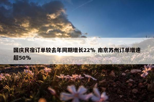 国庆民宿订单较去年同期增长22％ 南京苏州订单增速超50％