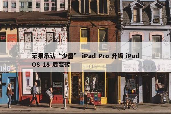 苹果承认“少量” iPad Pro 升级 iPadOS 18 后变砖