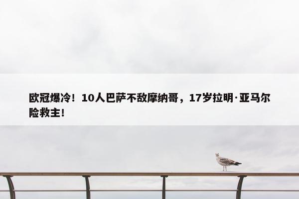 欧冠爆冷！10人巴萨不敌摩纳哥，17岁拉明·亚马尔险救主！