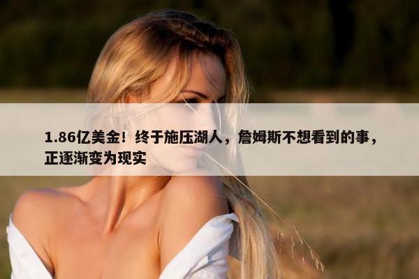 1.86亿美金！终于施压湖人，詹姆斯不想看到的事，正逐渐变为现实