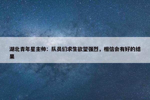 湖北青年星主帅：队员们求生欲望强烈，相信会有好的结果