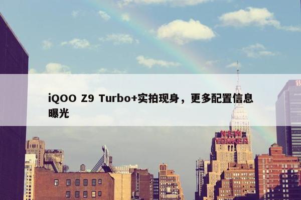 iQOO Z9 Turbo+实拍现身，更多配置信息曝光