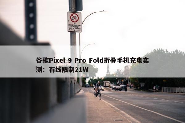 谷歌Pixel 9 Pro Fold折叠手机充电实测：有线限制21W