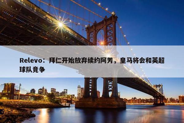 Relevo：拜仁开始放弃续约阿芳，皇马将会和英超球队竞争