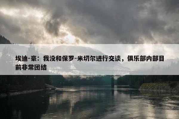 埃迪-豪：我没和保罗-米切尔进行交谈，俱乐部内部目前非常团结