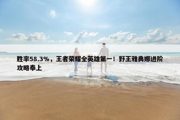 胜率58.3%，王者荣耀全英雄第一！野王雅典娜进阶攻略奉上