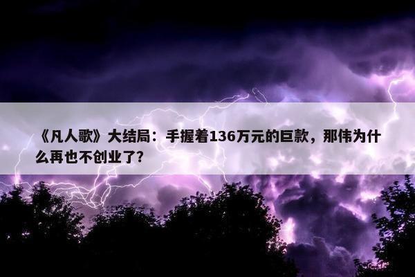 《凡人歌》大结局：手握着136万元的巨款，那伟为什么再也不创业了？