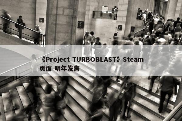 《Project TURBOBLAST》Steam页面 明年发售