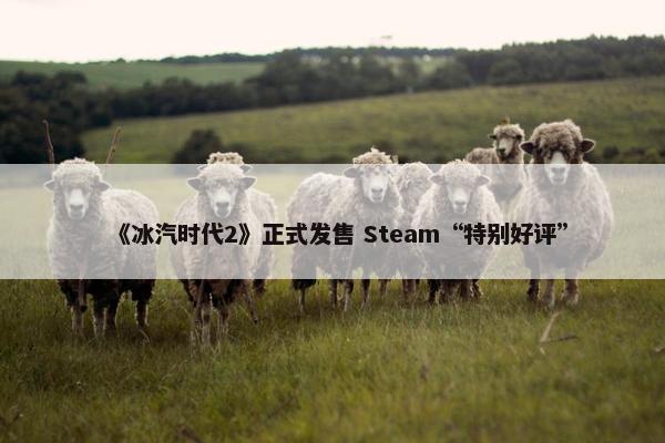 《冰汽时代2》正式发售 Steam“特别好评”