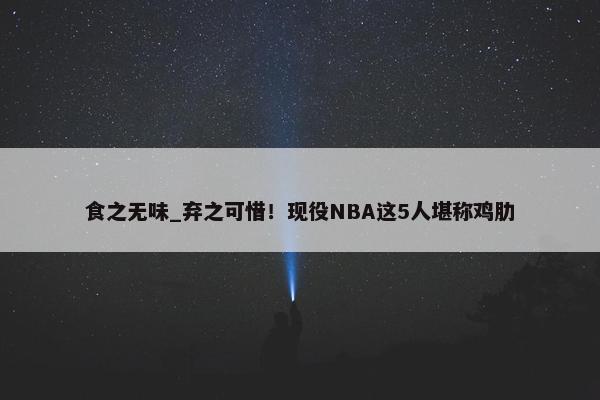 食之无味_弃之可惜！现役NBA这5人堪称鸡肋