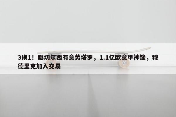 3换1！曝切尔西有意劳塔罗，1.1亿欧意甲神锋，穆德里克加入交易