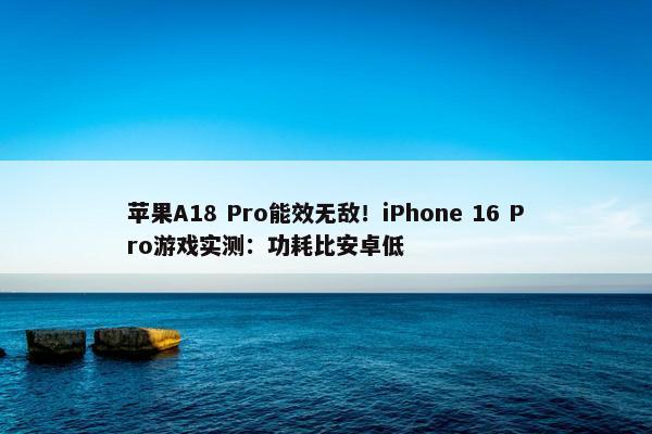 苹果A18 Pro能效无敌！iPhone 16 Pro游戏实测：功耗比安卓低