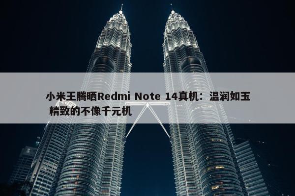 小米王腾晒Redmi Note 14真机：温润如玉 精致的不像千元机