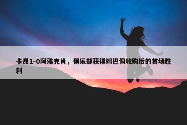 卡昂1-0阿雅克肖，俱乐部获得姆巴佩收购后的首场胜利