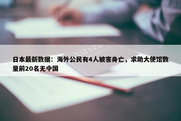 日本最新数据：海外公民有4人被害身亡，求助大使馆数量前20名无中国