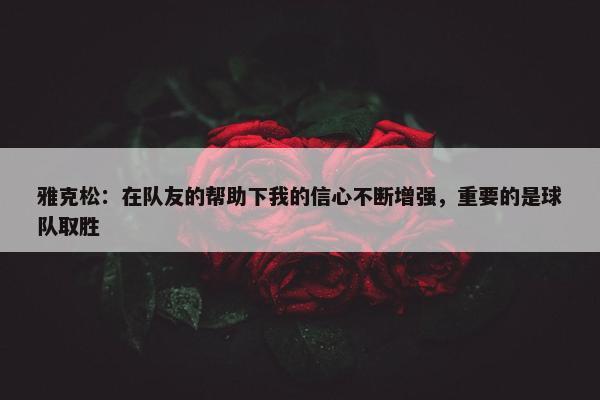 雅克松：在队友的帮助下我的信心不断增强，重要的是球队取胜