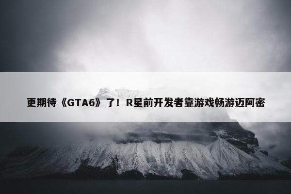 更期待《GTA6》了！R星前开发者靠游戏畅游迈阿密