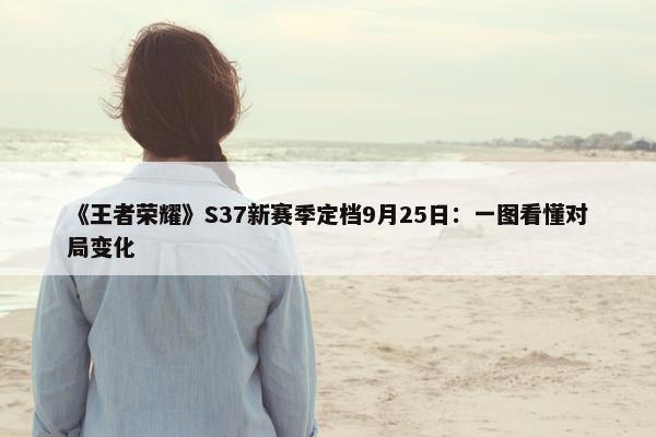 《王者荣耀》S37新赛季定档9月25日：一图看懂对局变化