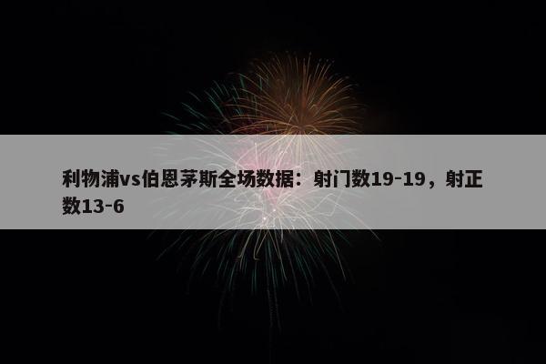 利物浦vs伯恩茅斯全场数据：射门数19-19，射正数13-6