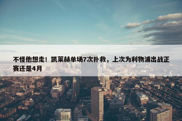 不怪他想走！凯莱赫单场7次扑救，上次为利物浦出战正赛还是4月