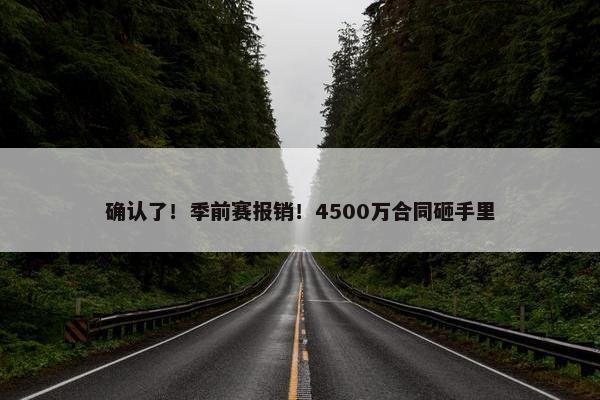 确认了！季前赛报销！4500万合同砸手里