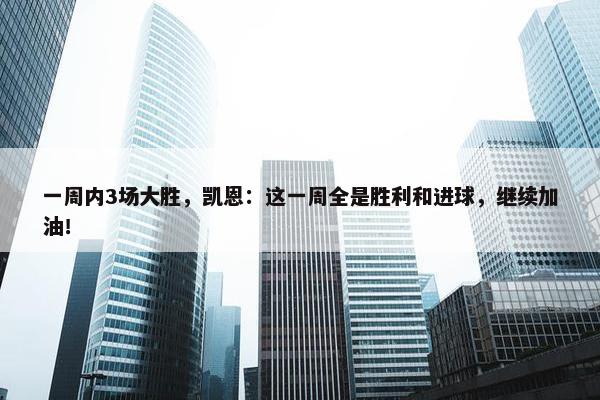 一周内3场大胜，凯恩：这一周全是胜利和进球，继续加油！