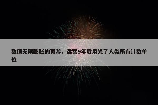 数值无限膨胀的页游，运营9年后用光了人类所有计数单位