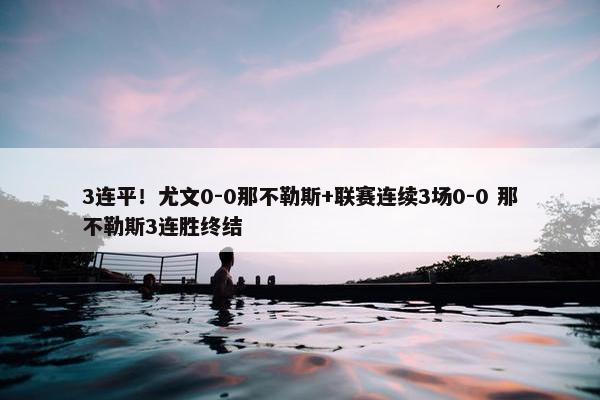 3连平！尤文0-0那不勒斯+联赛连续3场0-0 那不勒斯3连胜终结