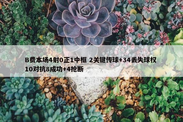 B费本场4射0正1中框 2关键传球+34丢失球权 10对抗8成功+4抢断