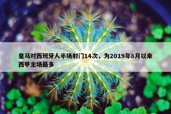 皇马对西班牙人半场射门14次，为2019年8月以来西甲主场最多