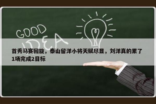 首秀马赛回旋，泰山留洋小将天赋尽显，刘洋真的累了 1场完成2目标