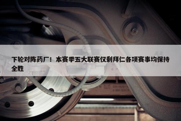 下轮对阵药厂！本赛季五大联赛仅剩拜仁各项赛事均保持全胜