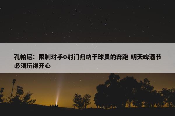 孔帕尼：限制对手0射门归功于球员的奔跑 明天啤酒节必须玩得开心