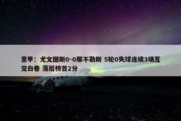 意甲：尤文图斯0-0那不勒斯 5轮0失球连续3场互交白卷 落后榜首2分